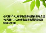 任天堂3DS上有哪些值得推荐的游戏介绍(任天堂3DS上有哪些值得推荐的游戏详细情况如何)