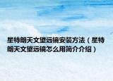 星特朗天文望远镜安装方法（星特朗天文望远镜怎么用简介介绍）