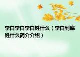 李白李白李白姓什么（李白到底姓什么简介介绍）