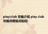 play(club 攻略介绍 play club 攻略详细情况如何)