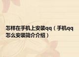怎样在手机上安装qq（手机qq怎么安装简介介绍）