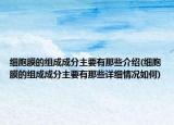 细胞膜的组成成分主要有那些介绍(细胞膜的组成成分主要有那些详细情况如何)