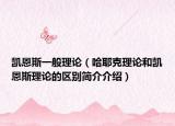 凯恩斯一般理论（哈耶克理论和凯恩斯理论的区别简介介绍）