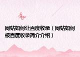 网站如何让百度收录（网站如何被百度收录简介介绍）
