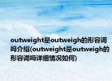 outweight是outweigh的形容词吗介绍(outweight是outweigh的形容词吗详细情况如何)