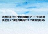 圆舞曲是什么?谁是圆舞曲之王介绍(圆舞曲是什么?谁是圆舞曲之王详细情况如何)
