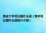 势这个字可以组什么词（势字可以组什么词简介介绍）
