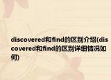 discovered和find的区别介绍(discovered和find的区别详细情况如何)