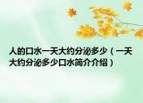 人的口水一天大约分泌多少（一天大约分泌多少口水简介介绍）