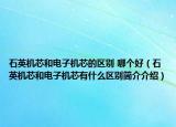 石英机芯和电子机芯的区别 哪个好（石英机芯和电子机芯有什么区别简介介绍）