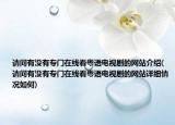 请问有没有专门在线看粤语电视剧的网站介绍(请问有没有专门在线看粤语电视剧的网站详细情况如何)