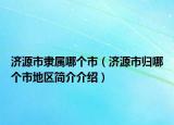 济源市隶属哪个市（济源市归哪个市地区简介介绍）