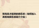 智商高才能进的俱乐部（如何加入高智商俱乐部简介介绍）