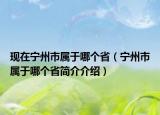 现在宁州市属于哪个省（宁州市属于哪个省简介介绍）