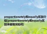 proportionately和equally区别介绍(proportionately和equally区别详细情况如何)