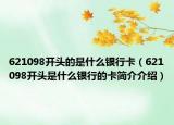 621098开头的是什么银行卡（621098开头是什么银行的卡简介介绍）
