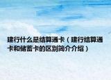 建行什么是结算通卡（建行结算通卡和储蓄卡的区别简介介绍）