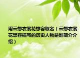 用云想衣裳花想容取名（云想衣裳花想容描写的历史人物是谁简介介绍）