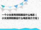一个小女孩有阴阳眼是什么电影（小女孩阴阳眼是什么电影简介介绍）