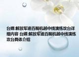 台媒:解放军逾百舰机越中线演练攻台详细内容 台媒:解放军逾百舰机越中线演练攻台具体介绍