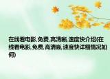 在线看电影,免费,高清晰,速度快介绍(在线看电影,免费,高清晰,速度快详细情况如何)