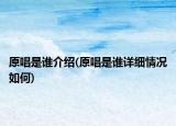 原唱是谁介绍(原唱是谁详细情况如何)