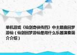 单机游戏《仙剑奇侠传四》中主题曲回梦游仙（仙剑回梦游仙是用什么乐器演奏简介介绍）