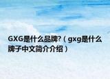 GXG是什么品牌?（gxg是什么牌子中文简介介绍）