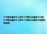 三千韩元是多少人民币十万韩元又是多少介绍(三千韩元是多少人民币十万韩元又是多少详细情况如何)