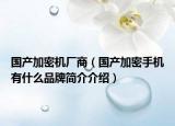 国产加密机厂商（国产加密手机有什么品牌简介介绍）