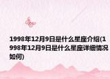 1998年12月9日是什么星座介绍(1998年12月9日是什么星座详细情况如何)