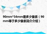 90mm*54mm是多少像素（90mm等于多少像素简介介绍）