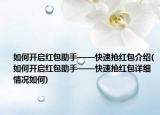 如何开启红包助手——快速抢红包介绍(如何开启红包助手——快速抢红包详细情况如何)