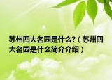 苏州四大名园是什么?（苏州四大名园是什么简介介绍）
