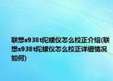 联想s938t陀螺仪怎么校正介绍(联想s938t陀螺仪怎么校正详细情况如何)