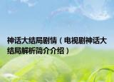 神话大结局剧情（电视剧神话大结局解析简介介绍）