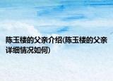 陈玉楼的父亲介绍(陈玉楼的父亲详细情况如何)