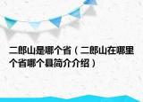 二郎山是哪个省（二郎山在哪里个省哪个县简介介绍）