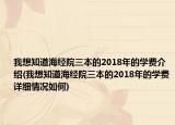 我想知道海经院三本的2018年的学费介绍(我想知道海经院三本的2018年的学费详细情况如何)