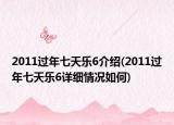 2011过年七天乐6介绍(2011过年七天乐6详细情况如何)