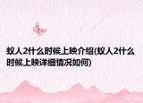 蚁人2什么时候上映介绍(蚁人2什么时候上映详细情况如何)