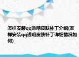 怎样安装qq透明皮肤补丁介绍(怎样安装qq透明皮肤补丁详细情况如何)