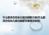 什么歌适合给幼儿园当园歌介绍(什么歌适合给幼儿园当园歌详细情况如何)