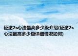 征途2s心法最高多少级介绍(征途2s心法最高多少级详细情况如何)
