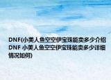 DNF(小美人鱼空空伊宝珠能卖多少介绍 DNF 小美人鱼空空伊宝珠能卖多少详细情况如何)
