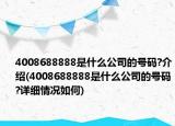 4008688888是什么公司的号码?介绍(4008688888是什么公司的号码?详细情况如何)