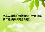 汽车二级维护包括哪些（什么是车辆二级维护卡简介介绍）