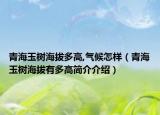 青海玉树海拔多高,气候怎样（青海玉树海拔有多高简介介绍）