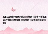 tplink迷你无线路由器(办公室怎么设置介绍 tplink迷你无线路由器  办公室怎么设置详细情况如何)