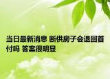当日最新消息 断供房子会退回首付吗 答案很明显